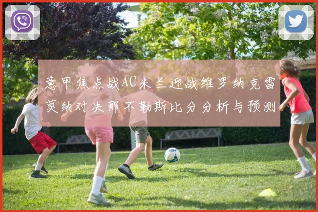 意甲焦点战AC米兰迎战维罗纳克雷莫纳对决那不勒斯比分分析与预测