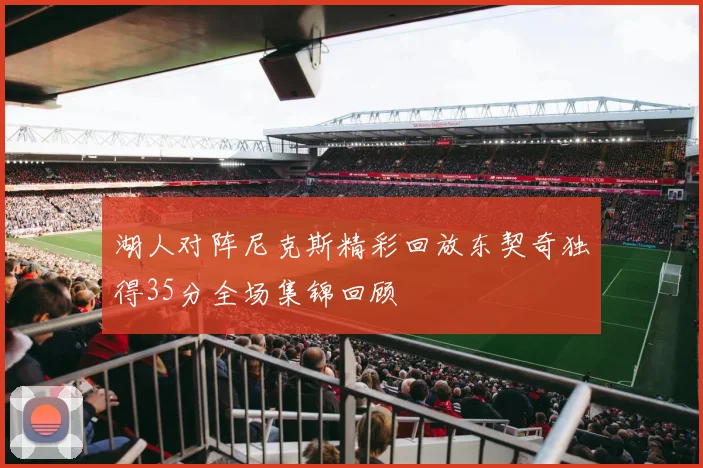 湖人对阵尼克斯精彩回放东契奇独得35分全场集锦回顾